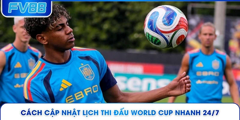 Cách cập nhật lịch thi đấu World Cup nhanh 24/7