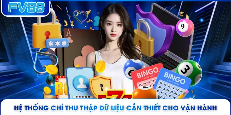 Hệ thống chỉ thu thập dữ liệu cần thiết cho vận hành
